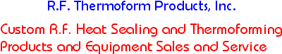 Custom R.F. Heat sealing and thermoforming products and equipment sales and service.