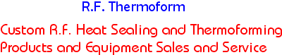 Custom R.F. Heat sealing and thermoforming products and equipment sales and service.